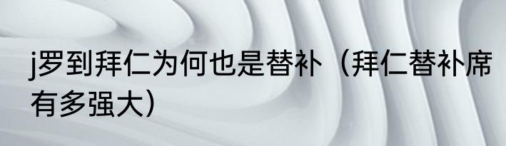 j罗到拜仁为何也是替补（拜仁替补席有多强大）