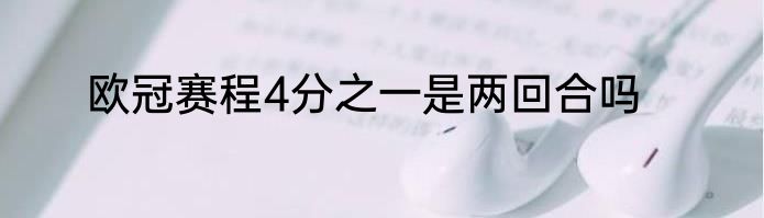 欧冠赛程4分之一是两回合吗