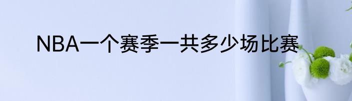 NBA一个赛季一共多少场比赛