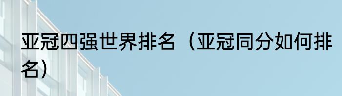 亚冠四强世界排名（亚冠同分如何排名）
