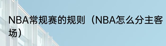 NBA常规赛的规则（NBA怎么分主客场）