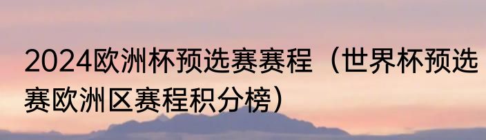 2024欧洲杯预选赛赛程（世界杯预选赛欧洲区赛程积分榜）