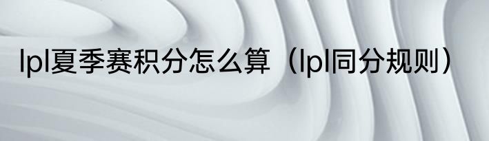 lpl夏季赛积分怎么算（lpl同分规则）