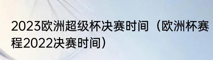 2023欧洲超级杯决赛时间（欧洲杯赛程2022决赛时间）