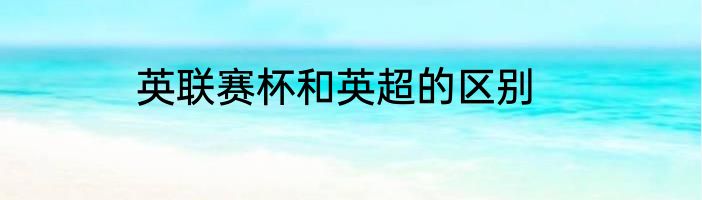 英联赛杯和英超的区别