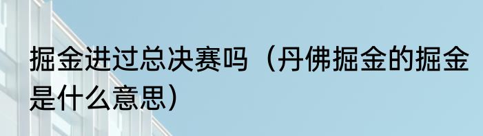掘金进过总决赛吗（丹佛掘金的掘金是什么意思）