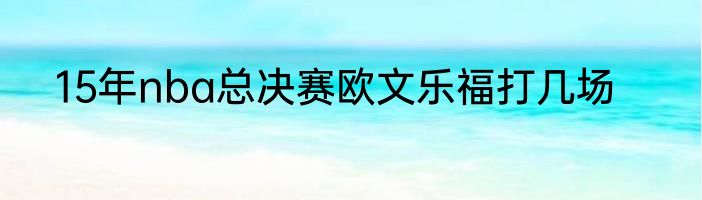 15年nba总决赛欧文乐福打几场