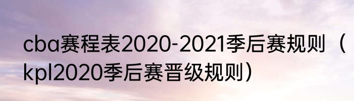 cba赛程表2020-2021季后赛规则（kpl2020季后赛晋级规则）