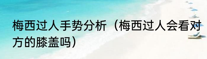 梅西过人手势分析（梅西过人会看对方的膝盖吗）