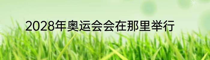 2028年奥运会会在那里举行
