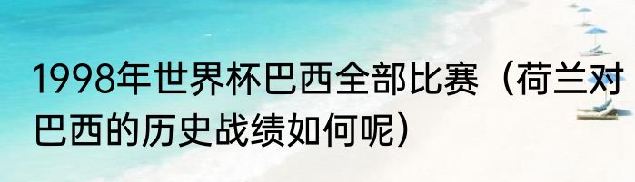 1998年世界杯巴西全部比赛（荷兰对巴西的历史战绩如何呢）