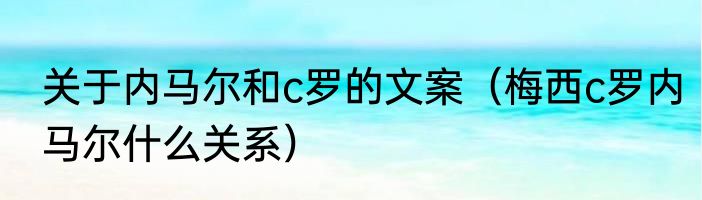 关于内马尔和c罗的文案(梅西c罗内马尔什么关系)
