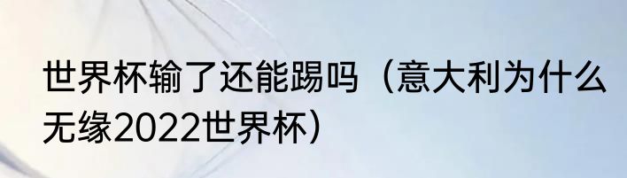 世界杯输了还能踢吗（意大利为什么无缘2022世界杯）