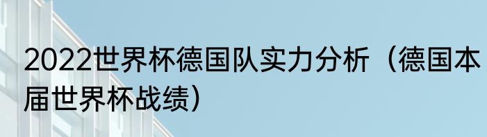 2022世界杯德国队实力分析（德国本届世界杯战绩）