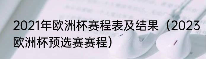 2021年欧洲杯赛程表及结果（2023欧洲杯预选赛赛程）