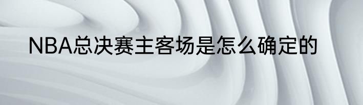 NBA总决赛主客场是怎么确定的