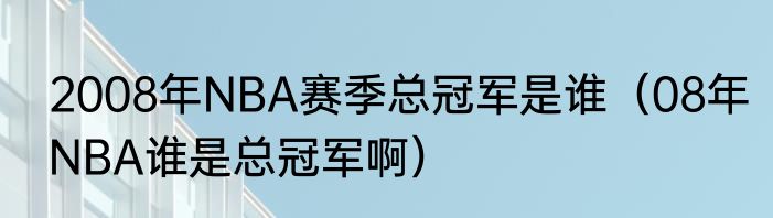 2008年NBA赛季总冠军是谁（08年NBA谁是总冠军啊）