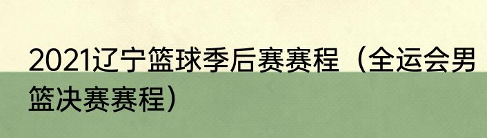 2021辽宁篮球季后赛赛程（全运会男篮决赛赛程）