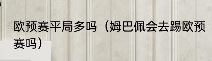 欧预赛平局多吗（姆巴佩会去踢欧预赛吗）