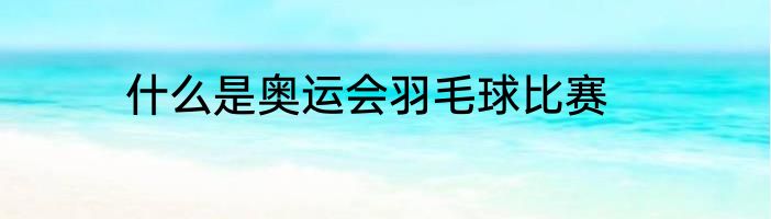 什么是奥运会羽毛球比赛