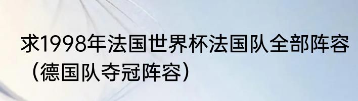 求1998年法国世界杯法国队全部阵容（德国队夺冠阵容）