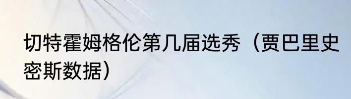 切特霍姆格伦第几届选秀（贾巴里史密斯数据）