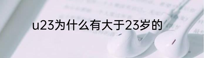 u23为什么有大于23岁的