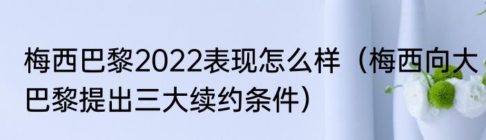 梅西巴黎2022表现怎么样（梅西向大巴黎提出三大续约条件）