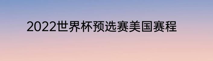 2022世界杯预选赛美国赛程