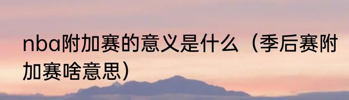 nba附加赛的意义是什么（季后赛附加赛啥意思）