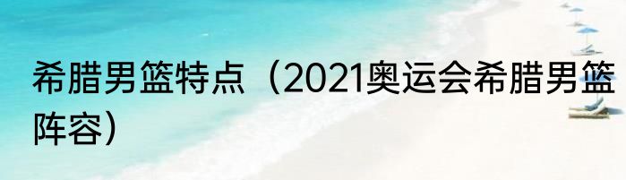 希腊男篮特点（2021奥运会希腊男篮阵容）
