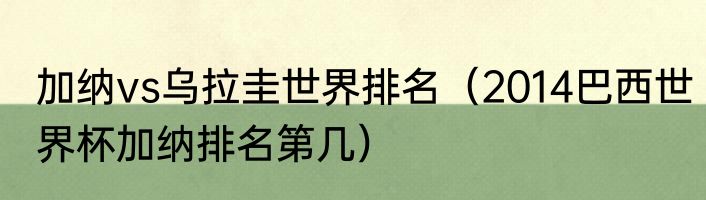 加纳vs乌拉圭世界排名（2014巴西世界杯加纳排名第几）