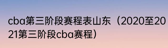 cba第三阶段赛程表山东（2020至2021第三阶段cba赛程）