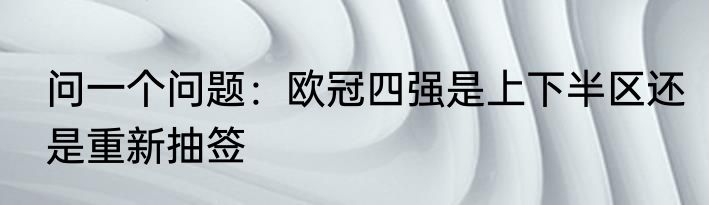 问一个问题：欧冠四强是上下半区还是重新抽签