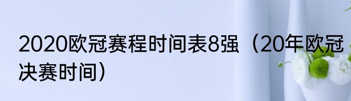 2020欧冠赛程时间表8强（20年欧冠决赛时间）