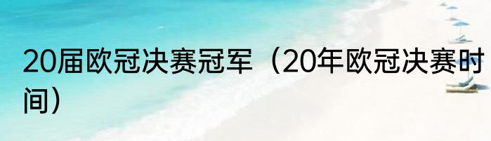 20届欧冠决赛冠军（20年欧冠决赛时间）