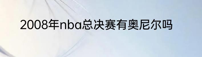 2008年nba总决赛有奥尼尔吗