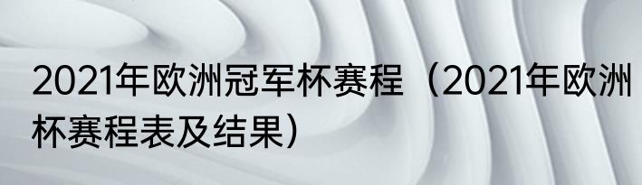 2021年欧洲冠军杯赛程（2021年欧洲杯赛程表及结果）