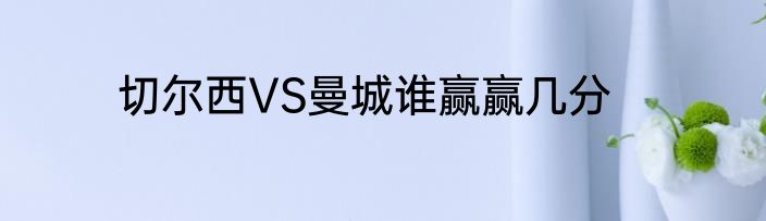 切尔西VS曼城谁赢赢几分