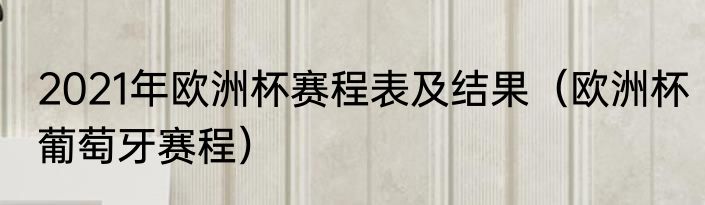 2021年欧洲杯赛程表及结果（欧洲杯葡萄牙赛程）