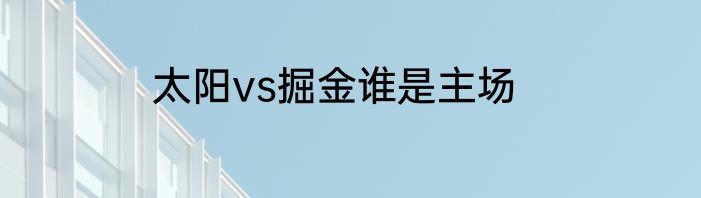 太阳vs掘金谁是主场