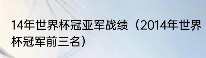 14年世界杯冠亚军战绩（2014年世界杯冠军前三名）