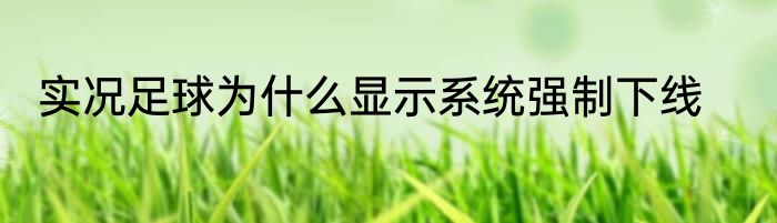 实况足球为什么显示系统强制下线