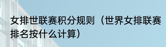 女排世联赛积分规则（世界女排联赛排名按什么计算）