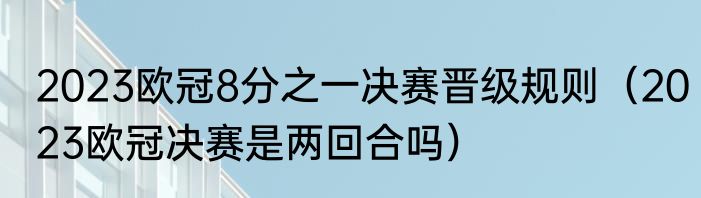 2023欧冠8分之一决赛晋级规则（2023欧冠决赛是两回合吗）