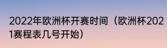 2022年欧洲杯开赛时间（欧洲杯2021赛程表几号开始）
