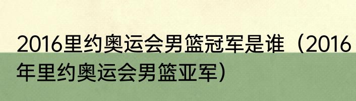 2016里约奥运会男篮冠军是谁（2016年里约奥运会男篮亚军）