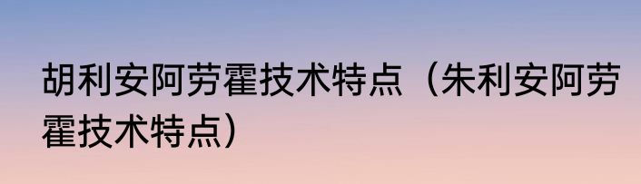 胡利安阿劳霍技术特点（朱利安阿劳霍技术特点）