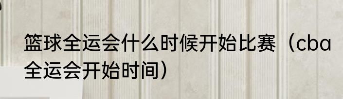 篮球全运会什么时候开始比赛（cba全运会开始时间）