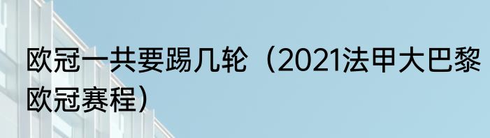 欧冠一共要踢几轮（2021法甲大巴黎欧冠赛程）